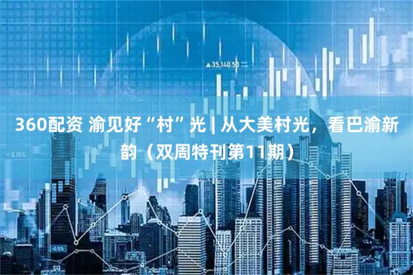 360配资 渝见好“村”光 | 从大美村光，看巴渝新韵（双周特刊第11期）