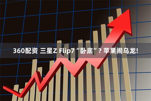 360配资 三星Z Flip7“卧底”? 苹果闹乌龙!