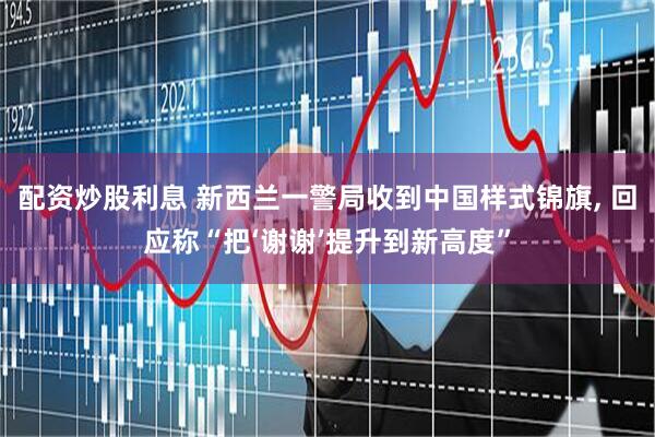 配资炒股利息 新西兰一警局收到中国样式锦旗, 回应称“把‘谢谢’提升到新高度”