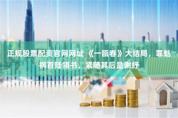 正规股票配资官网网址 《一瓯春》大结局，罪魁祸首陆翎书，紧随其后是谢纾