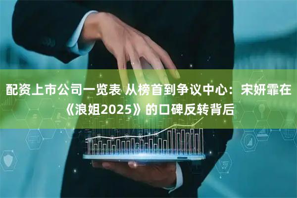 配资上市公司一览表 从榜首到争议中心：宋妍霏在《浪姐2025》的口碑反转背后